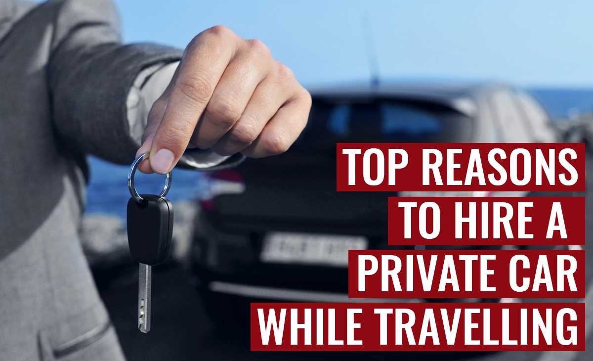 Top Reasons to Hire a Private Car While Travelling