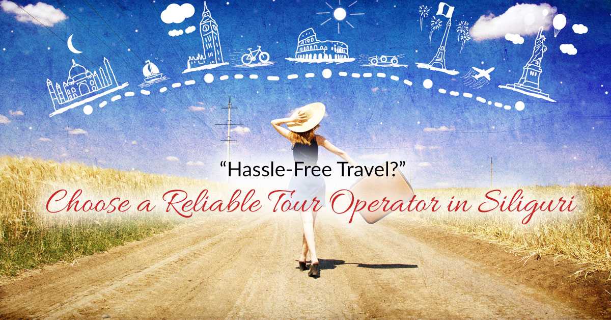 “Hassle-Free Travel?” Choose a Reliable Tour Operator in Siliguri